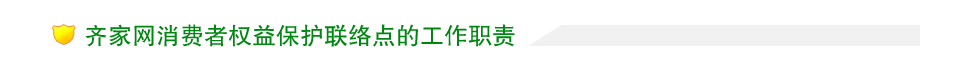齊家網(wǎng)消費(fèi)者權(quán)益保護(hù)聯(lián)絡(luò)點(diǎn)的工作職責(zé)